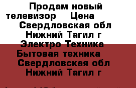 Продам новый телевизор  › Цена ­ 15 000 - Свердловская обл., Нижний Тагил г. Электро-Техника » Бытовая техника   . Свердловская обл.,Нижний Тагил г.